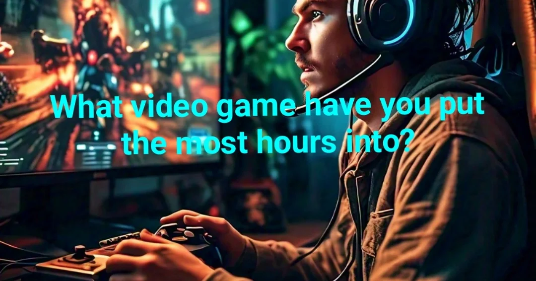 Video Games: What video game have you put the most hours into?